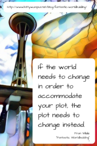 If the world needs to change in order to accommodate your plot, the plot needs to change instead. (1)