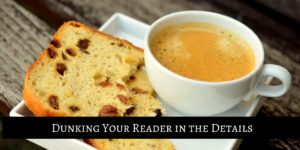 Picture of a teacup and toast to accompany "Dunking Your Reader in the Details," an online workshop about creating immersive description.