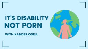 It's Disability, Not Porn with Xander Odell