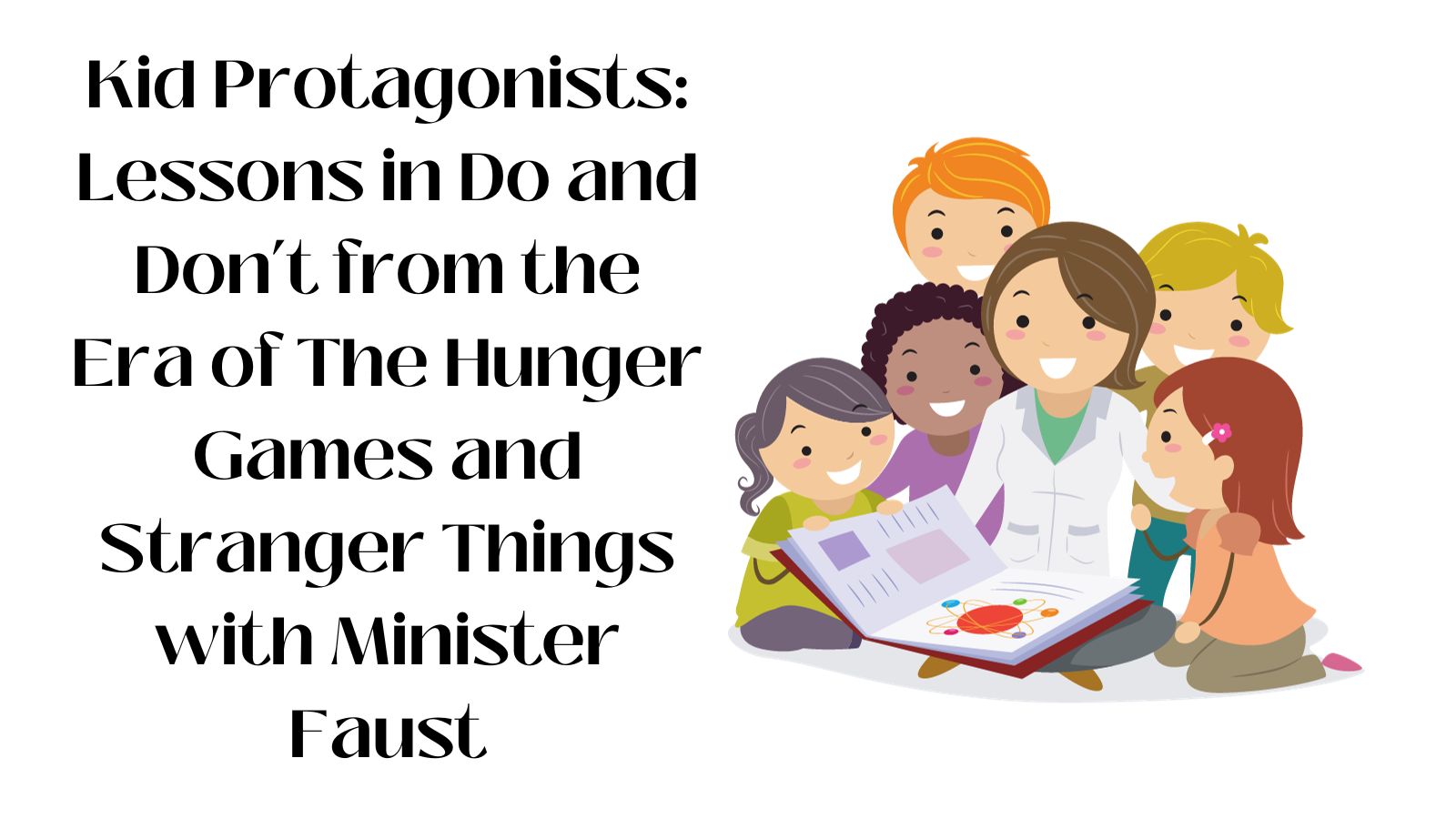 Kid Protagonists: Lessons in Do and Don’t from the Era of The Hunger Games and Stranger Things with Minister Faust